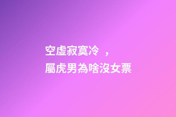 空虛寂寞冷，屬虎男為啥沒女票